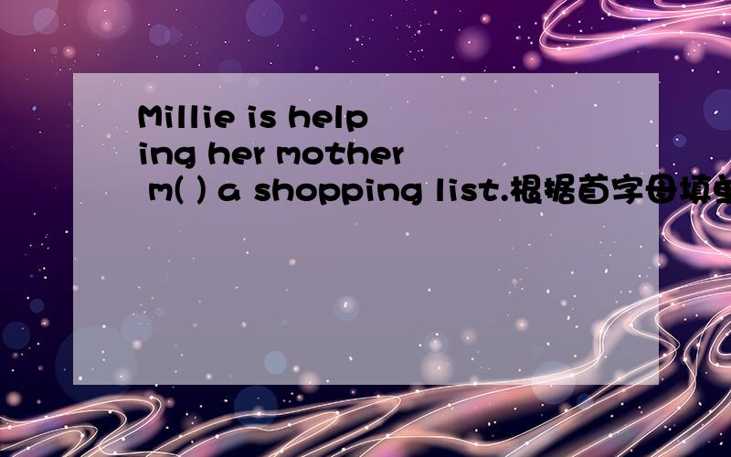 Millie is helping her mother m( ) a shopping list.根据首字母填单词