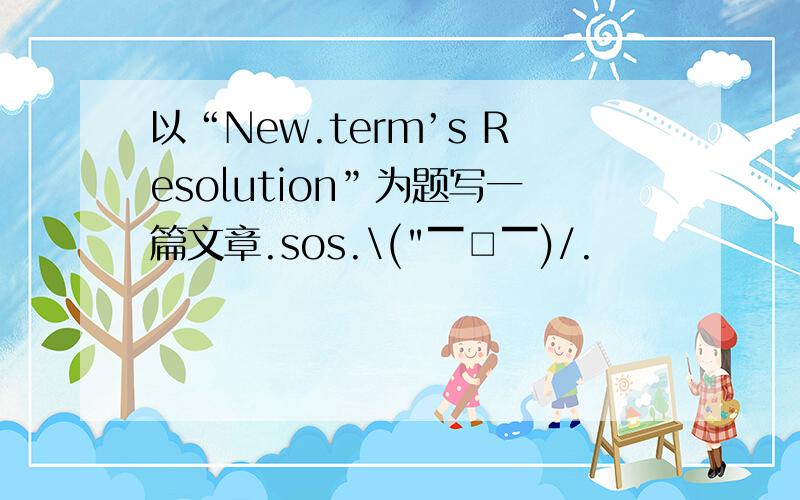 以“New.term’s Resolution”为题写一篇文章.sos.\(