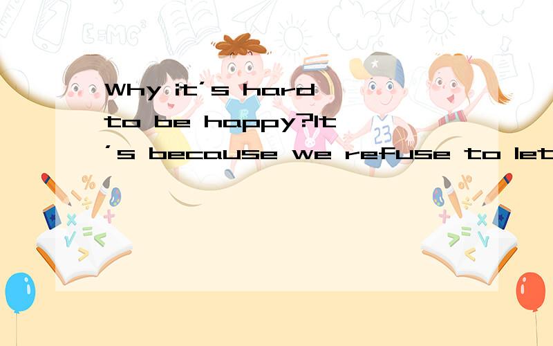 Why it’s hard to be happy?It’s because we refuse to let go of the things that make us sad.