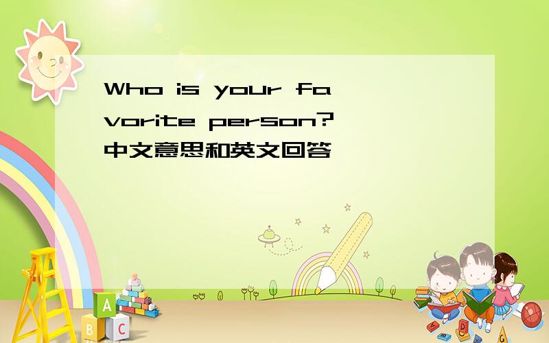 Who is your favorite person?中文意思和英文回答