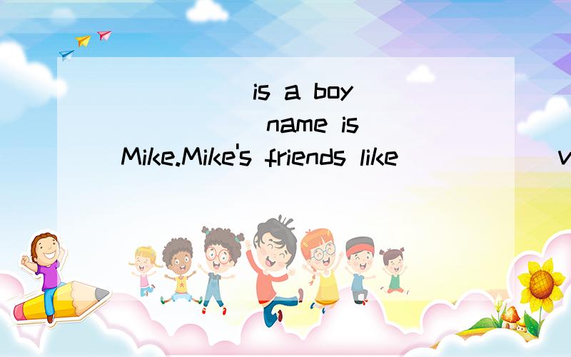 _____ is a boy _____ name is Mike.Mike's friends like _____ very much.
