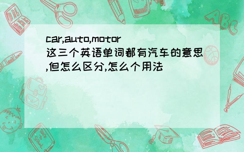 car,auto,motor这三个英语单词都有汽车的意思,但怎么区分,怎么个用法