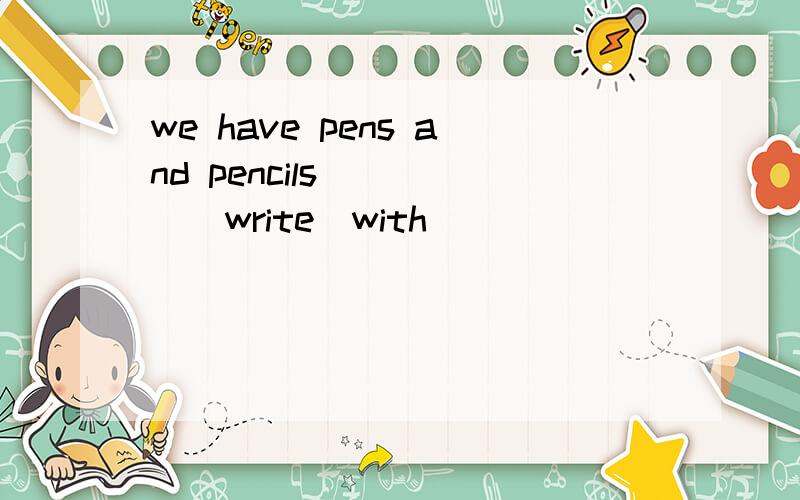 we have pens and pencils_____(write)with