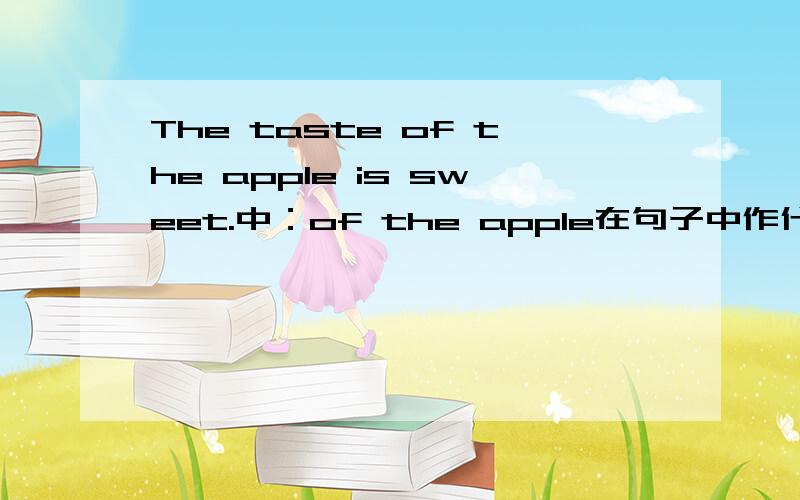 The taste of the apple is sweet.中：of the apple在句子中作什么成分The taste of the apple is sweet.中：of the apple在句子中作什么成分