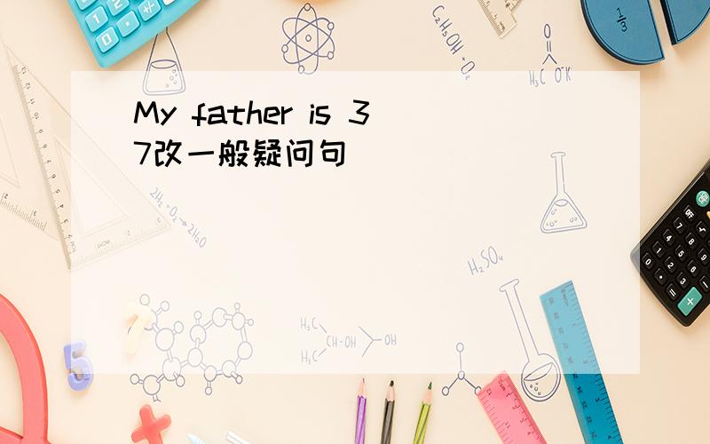 My father is 37改一般疑问句