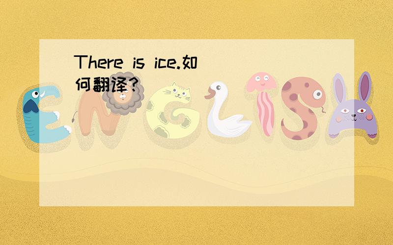 There is ice.如何翻译?