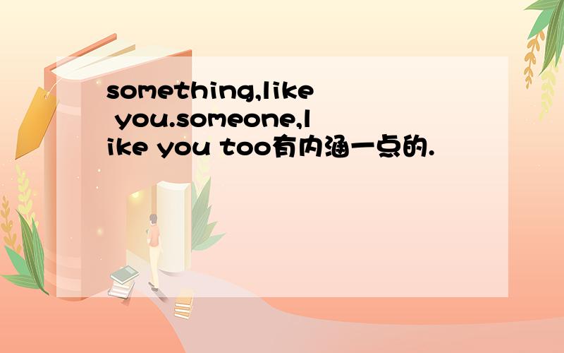 something,like you.someone,like you too有内涵一点的.