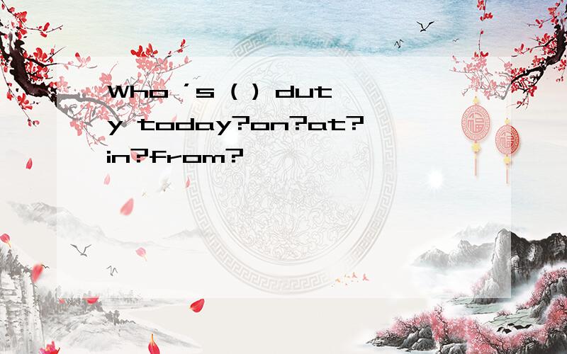 Who ’s ( ) duty today?on?at?in?from?