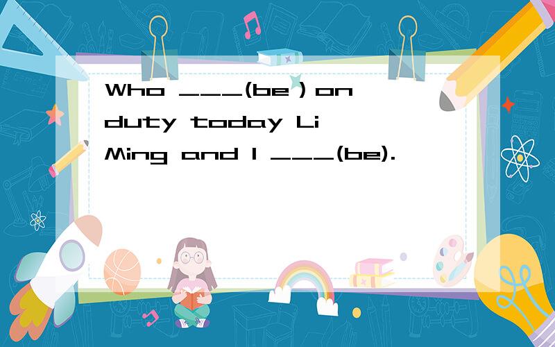 Who ___(be）on duty today Li Ming and I ___(be).