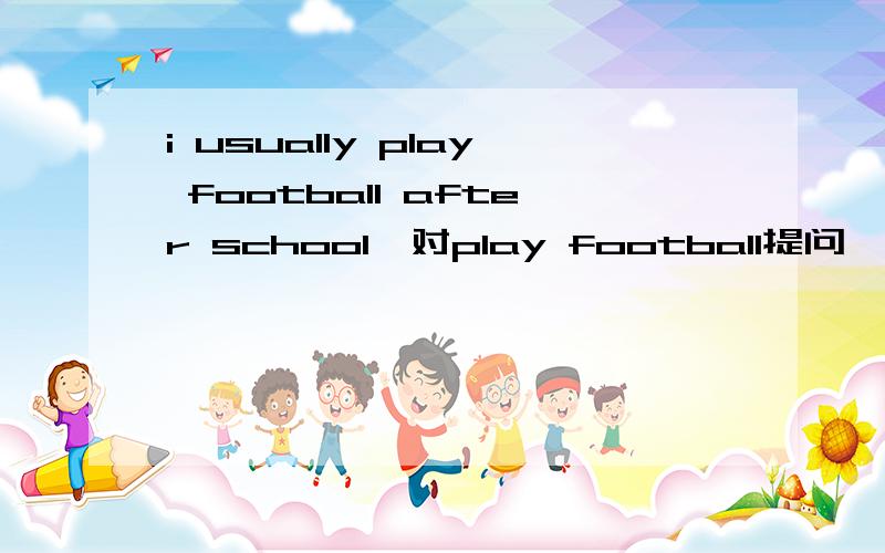 i usually play football after school,对play football提问