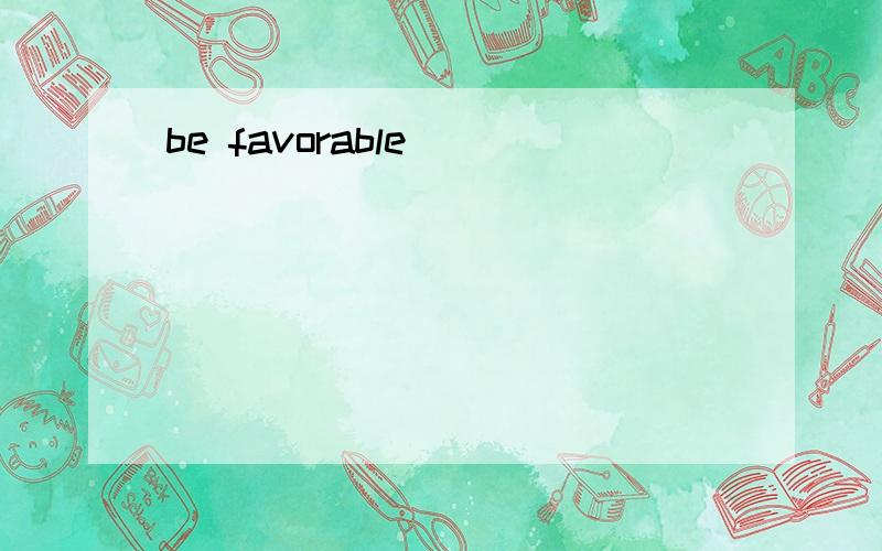 be favorable