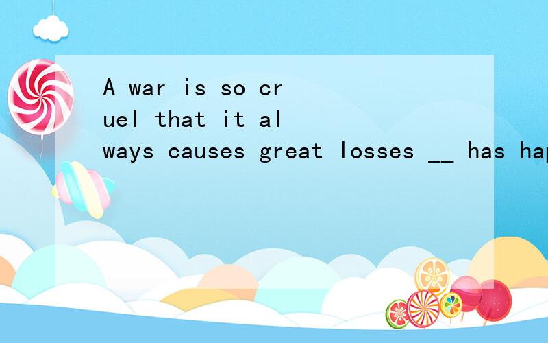 A war is so cruel that it always causes great losses __ has happened in IrapA.whatB.whichC.asD.one 详解翻译