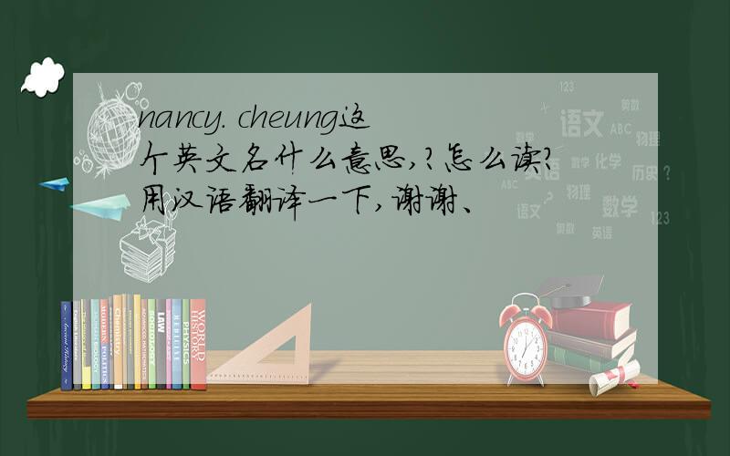 nancy. cheung这个英文名什么意思,?怎么读?用汉语翻译一下,谢谢、