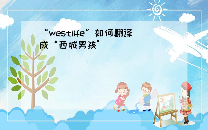 “westlife”如何翻译成“西城男孩