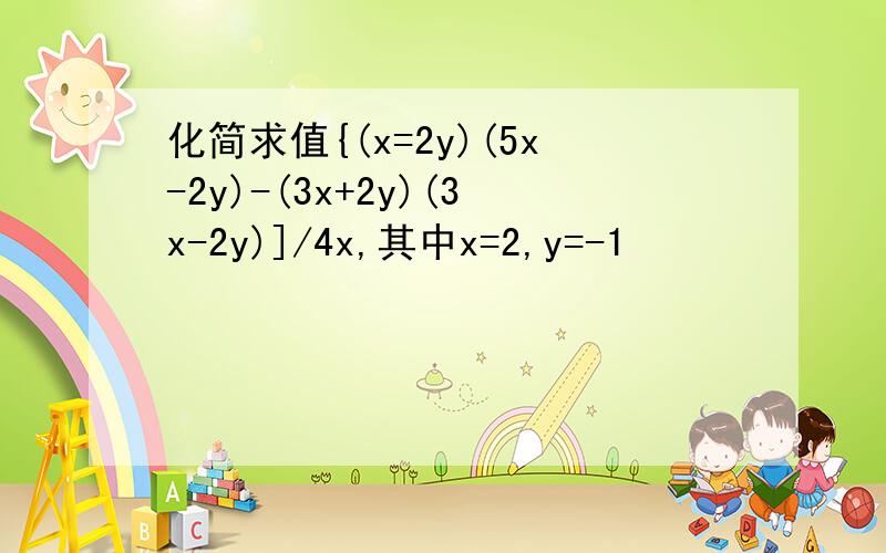 化简求值{(x=2y)(5x-2y)-(3x+2y)(3x-2y)]/4x,其中x=2,y=-1