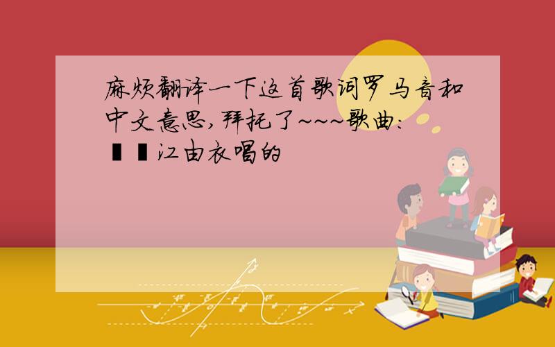 麻烦翻译一下这首歌词罗马音和中文意思,拜托了~~~歌曲：桜堀江由衣唱的