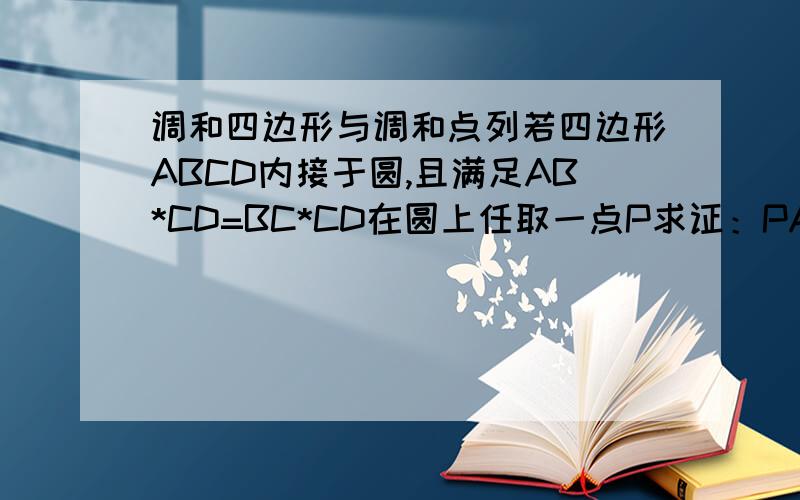 调和四边形与调和点列若四边形ABCD内接于圆,且满足AB*CD=BC*CD在圆上任取一点P求证：PA PB PC PD 为调和线束