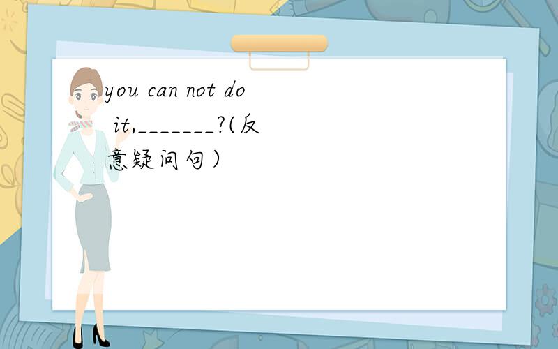 you can not do it,_______?(反意疑问句）