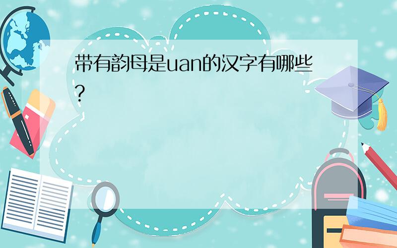 带有韵母是uan的汉字有哪些?