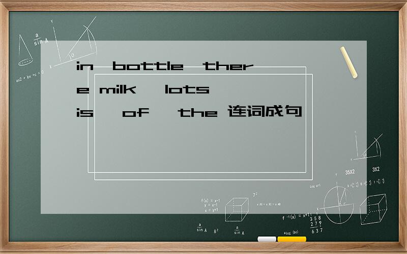 in,bottle,there milk ,lots ,is ,of ,the 连词成句