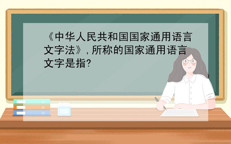 《中华人民共和国国家通用语言文字法》,所称的国家通用语言文字是指?