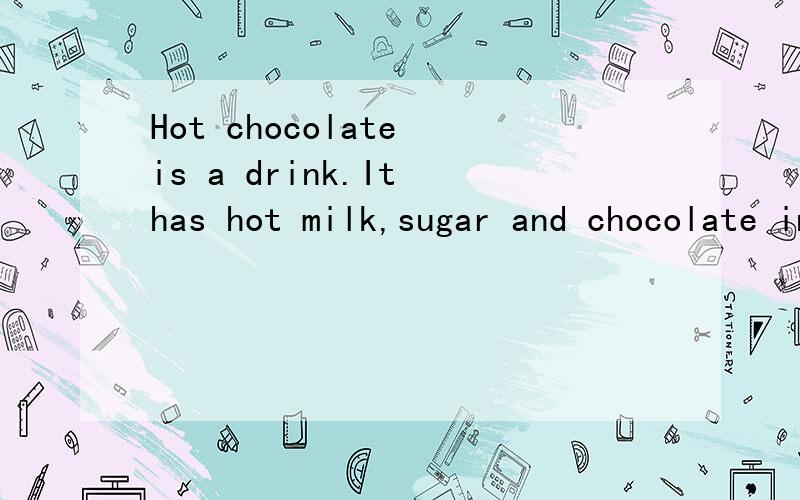 Hot chocolate is a drink.It has hot milk,sugar and chocolate in it.(改为同义句）Hot chocolate is_ _ _hot milk,suger and chocolate.