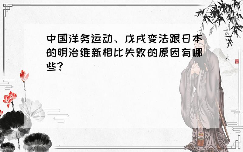 中国洋务运动、戊戌变法跟日本的明治维新相比失败的原因有哪些?