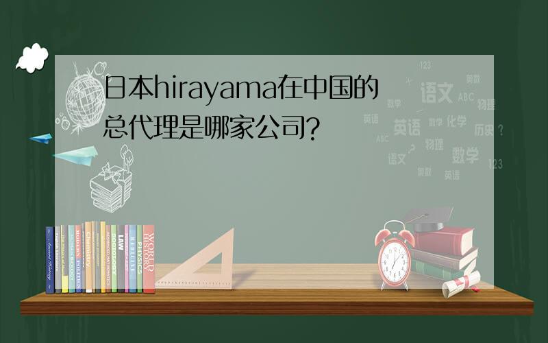 日本hirayama在中国的总代理是哪家公司?