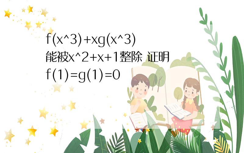 f(x^3)+xg(x^3)能被x^2+x+1整除 证明f(1)=g(1)=0