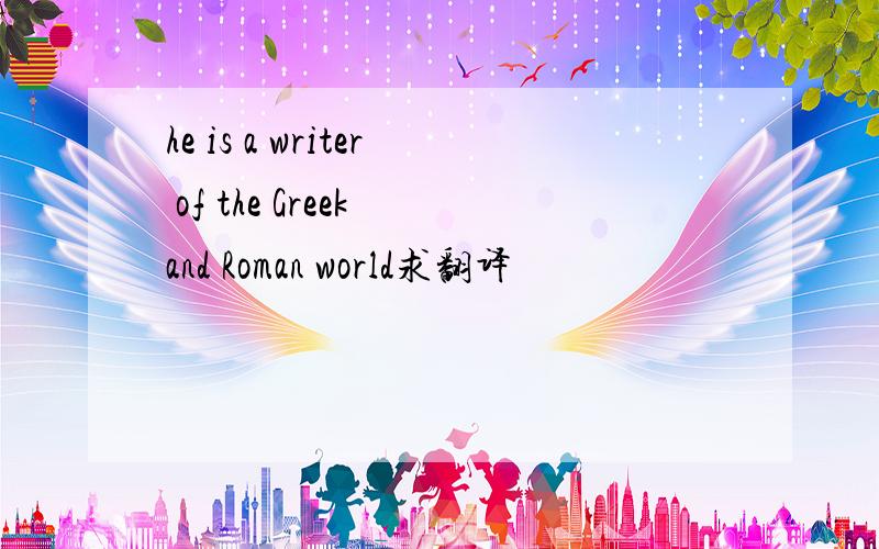 he is a writer of the Greek and Roman world求翻译