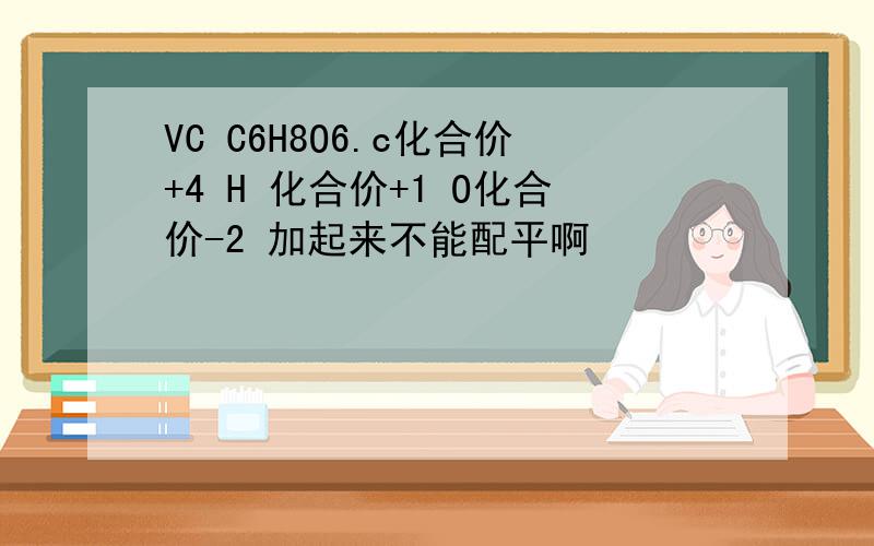 VC C6H8O6.c化合价+4 H 化合价+1 O化合价-2 加起来不能配平啊