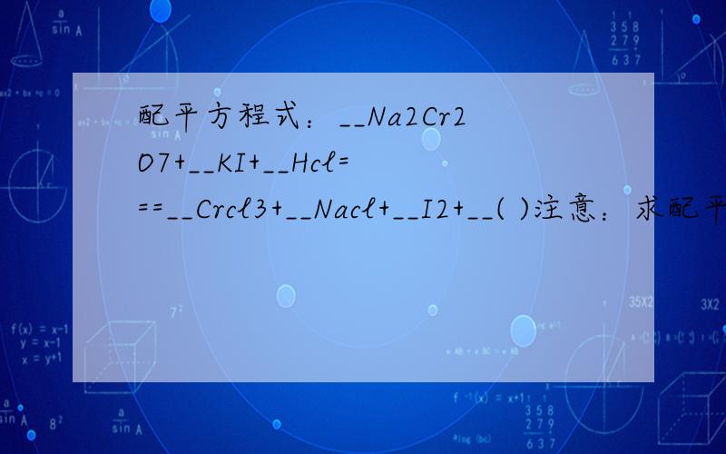 配平方程式：__Na2Cr2O7+__KI+__Hcl===__Crcl3+__Nacl+__I2+__( )注意：求配平的过程或方法