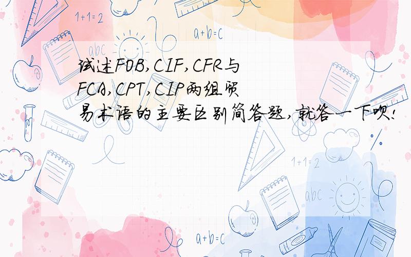 试述FOB,CIF,CFR与FCA,CPT,CIP两组贸易术语的主要区别简答题,就答一下呗!