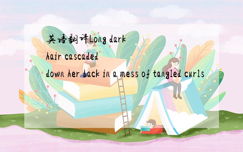 英语翻译Long dark hair cascaded down her back in a mess of tangled curls