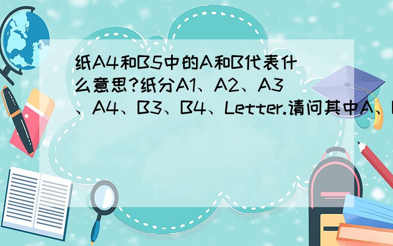 纸A4和B5中的A和B代表什么意思?纸分A1、A2、A3、A4、B3、B4、Letter.请问其中A、B代表什么意思.Letter的尺寸是...×...