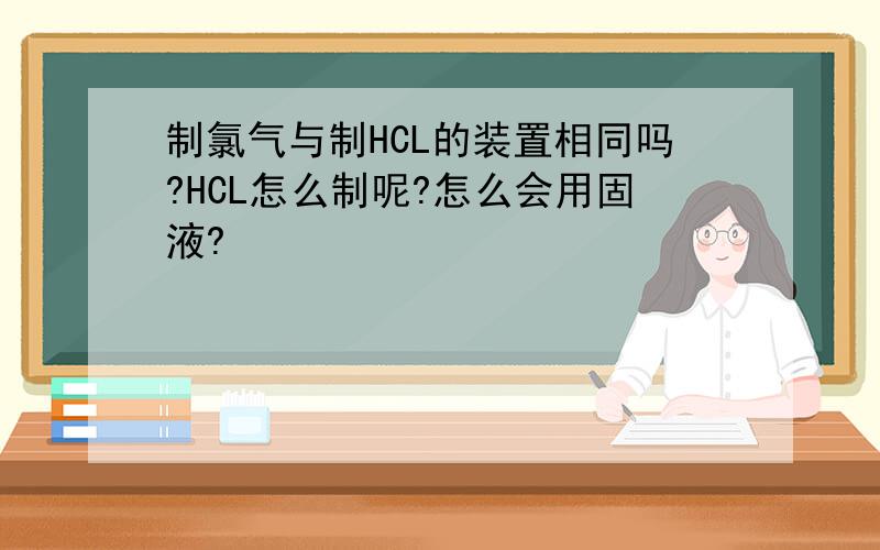 制氯气与制HCL的装置相同吗?HCL怎么制呢?怎么会用固液?