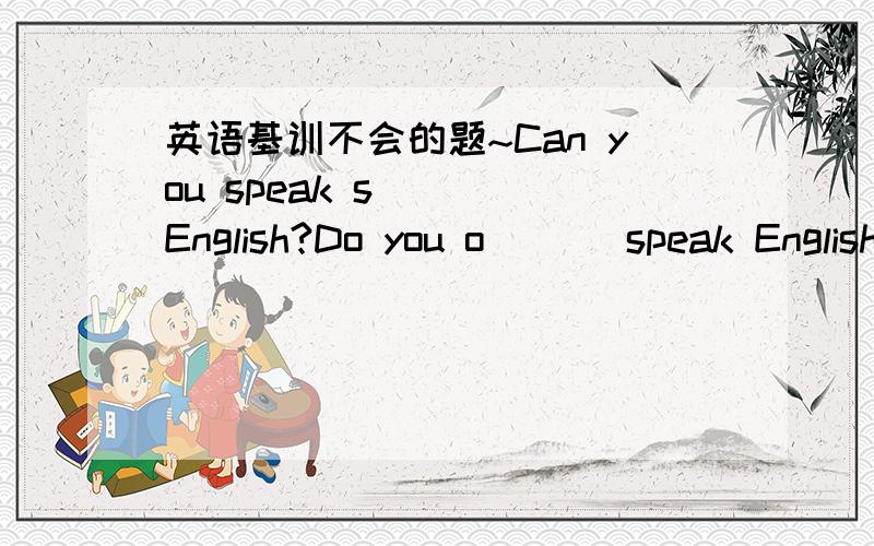 英语基训不会的题~Can you speak s___ English?Do you o___ speak English?He wants to see his mom.改为一般疑问句