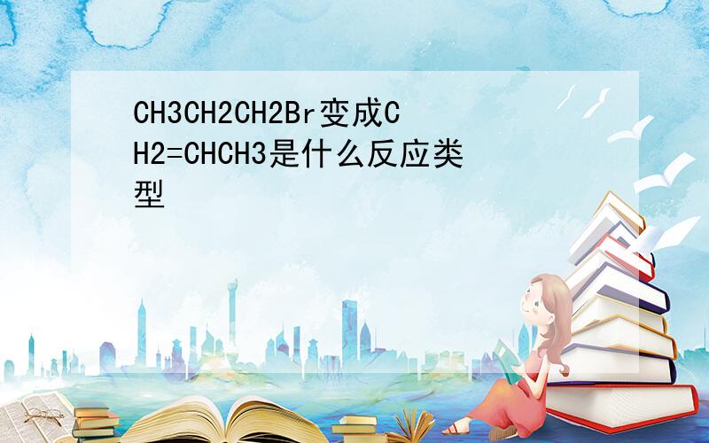 CH3CH2CH2Br变成CH2=CHCH3是什么反应类型
