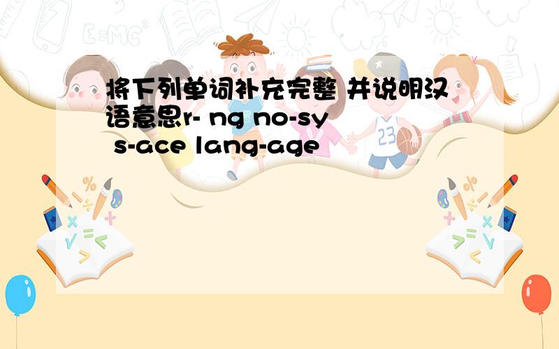 将下列单词补充完整 并说明汉语意思r- ng no-sy s-ace lang-age