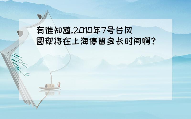 有谁知道,2010年7号台风圆规将在上海停留多长时间啊?
