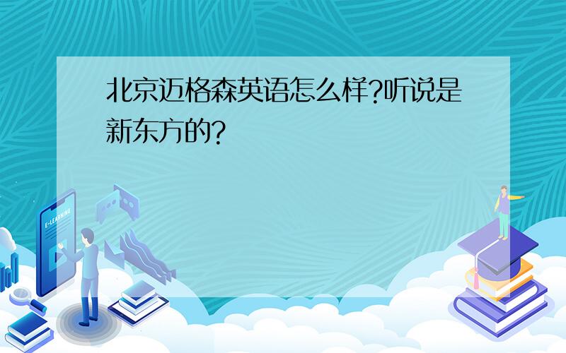 北京迈格森英语怎么样?听说是新东方的?