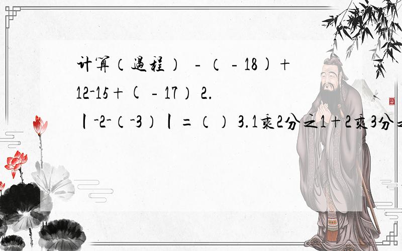 计算（过程） ﹣（﹣18)+12-15+(﹣17） 2.丨-2-（-3）丨=（） 3.1乘2分之1+2乘3分之一+3乘4分之一+……计算（过程） ﹣（﹣18)+12-15+(﹣17）2.丨-2-（-3）丨=（） 3.（1） 1乘2分之1+2乘3分之一+3乘4分之