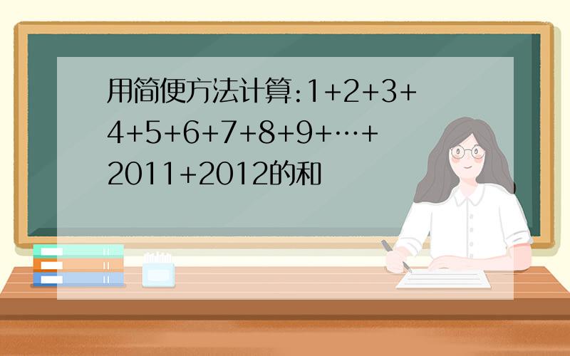 用简便方法计算:1+2+3+4+5+6+7+8+9+…+2011+2012的和
