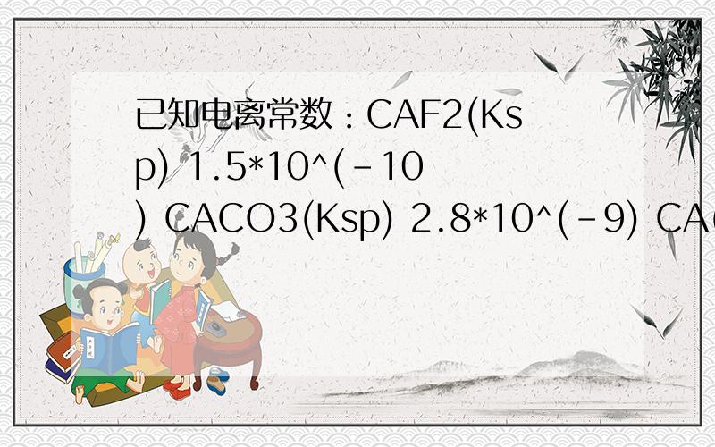已知电离常数：CAF2(Ksp) 1.5*10^(-10) CACO3(Ksp) 2.8*10^(-9) CA(2OH)2(Ksp) 4.7*10^(-6) AgCL (Ksp) 1.8*10^(-10) HCO3-(Ka) 5.6*10^(-11) 在一定量的0.2摩尔/升的caCL2溶液中加入等体积的下列溶液溶液,可产生沉淀的是A,由