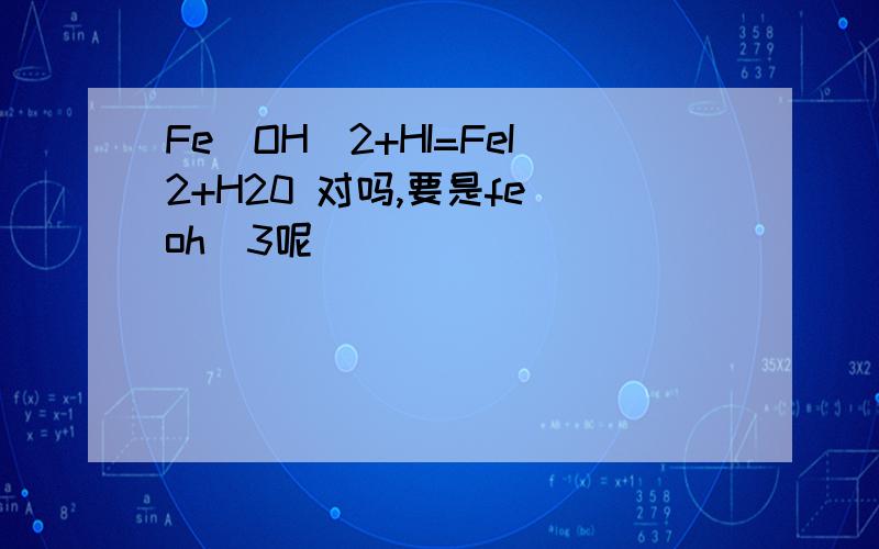 Fe[OH]2+HI=FeI2+H20 对吗,要是fe[oh]3呢
