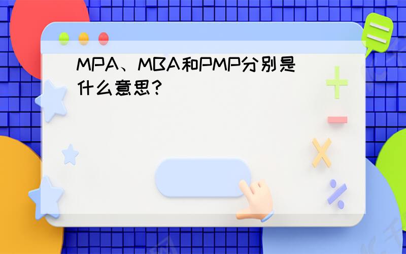 MPA、MBA和PMP分别是什么意思?