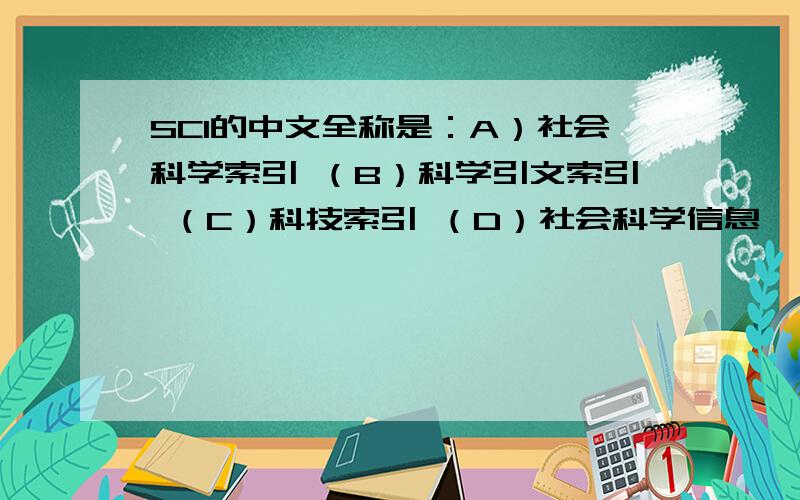 SCI的中文全称是：A）社会科学索引 （B）科学引文索引 （C）科技索引 （D）社会科学信息