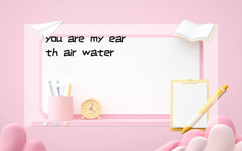 you are my earth air water