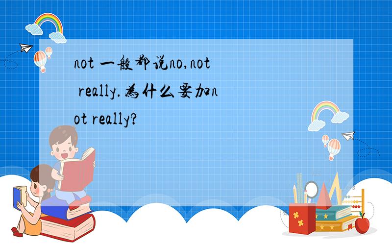 not 一般都说no,not really.为什么要加not really?