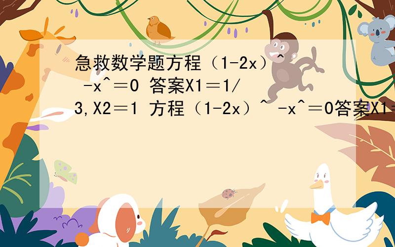 急救数学题方程（1-2x）^ -x^＝0 答案X1＝1/3,X2＝1 方程（1-2x）^ -x^＝0答案X1＝1/3,X2＝1